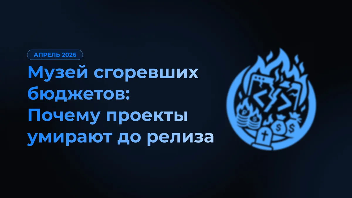 Музей сгоревших бюджетов: Почему проекты умирают до релиза