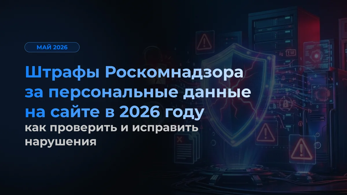 Штрафы Роскомнадзора за персональные данные на сайте в 2026 году: как проверить и исправить нарушения