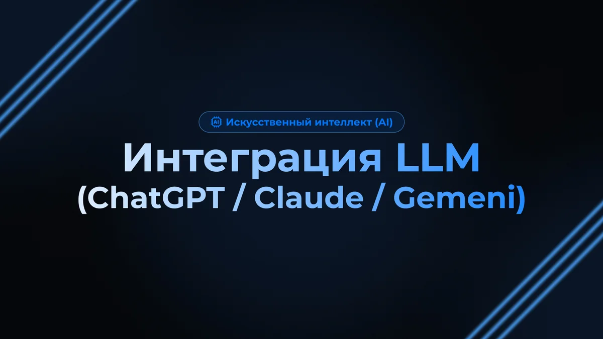 Интеграция LLM (ChatGPT / Claude / Gemeni)